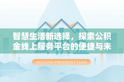 永昌智慧生活新选择，探索公积金线上服务平台的便捷与未来