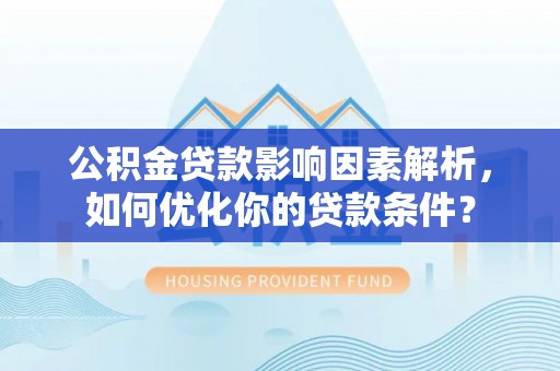 永昌公积金贷款影响因素解析，如何优化你的贷款条件？