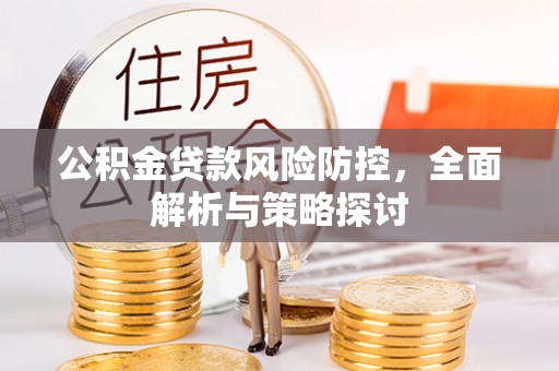 永昌公积金贷款风险防控，全面解析与策略探讨