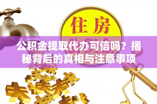 永昌公积金提取代办可信吗？揭秘背后的真相与注意事项