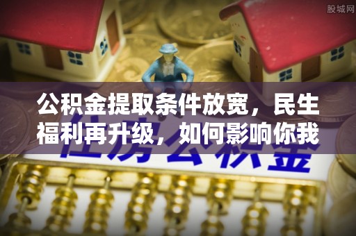 永昌公积金提取条件放宽，民生福利再升级，如何影响你我生活？