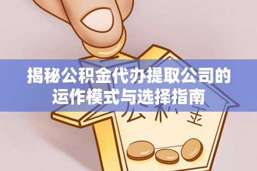 永昌揭秘公积金代办提取公司的运作模式与选择指南