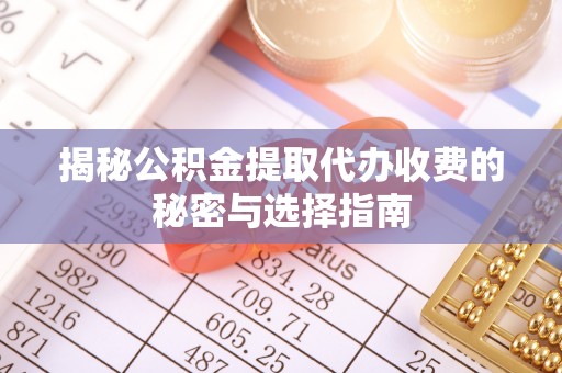 永昌揭秘公积金提取代办收费的秘密与选择指南