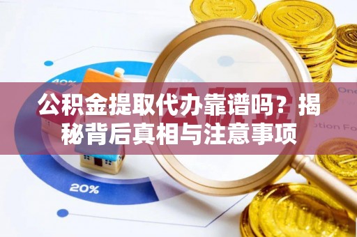 永昌公积金提取代办靠谱吗？揭秘背后真相与注意事项