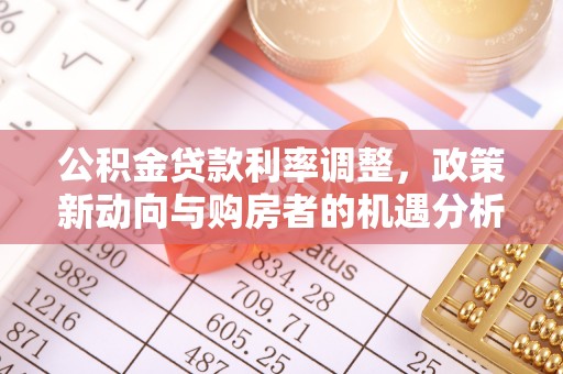 永昌公积金贷款利率调整，政策新动向与购房者的机遇分析