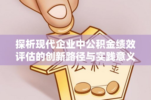 永昌探析现代企业中公积金绩效评估的创新路径与实践意义