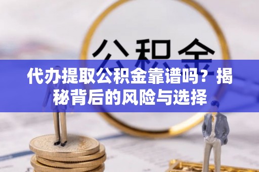 永昌代办提取公积金靠谱吗？揭秘背后的风险与选择