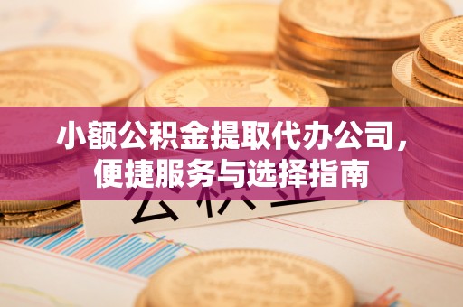 永昌小额公积金提取代办公司，便捷服务与选择指南