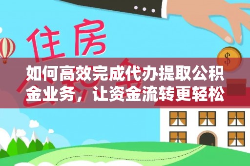 永昌如何高效完成代办提取公积金业务，让资金流转更轻松