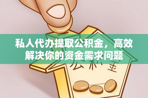 永昌私人代办提取公积金，高效解决你的资金需求问题