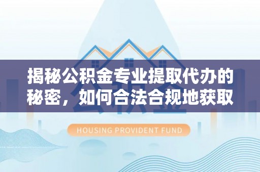 永昌揭秘公积金专业提取代办的秘密，如何合法合规地获取你的住房基金？