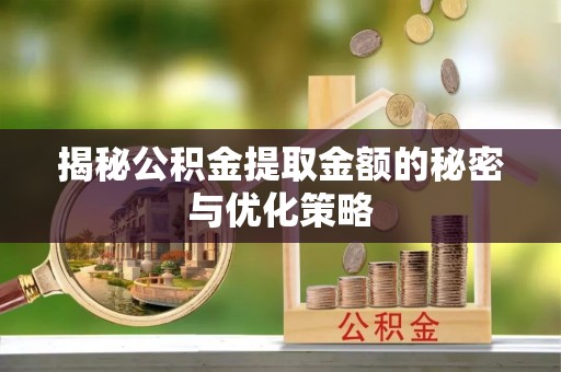 永昌揭秘公积金提取金额的秘密与优化策略
