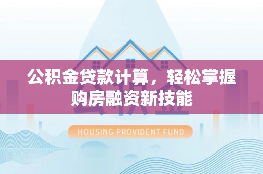 永昌公积金贷款计算，轻松掌握购房融资新技能