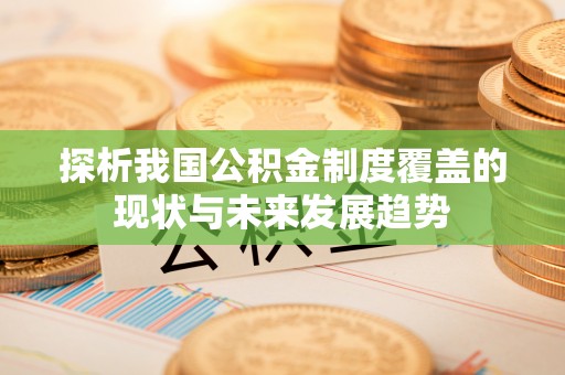 永昌探析我国公积金制度覆盖的现状与未来发展趋势