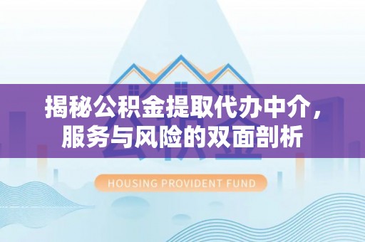 永昌揭秘公积金提取代办中介，服务与风险的双面剖析
