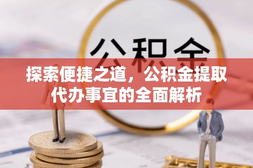 永昌探索便捷之道，公积金提取代办事宜的全面解析