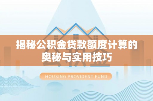 永昌揭秘公积金贷款额度计算的奥秘与实用技巧