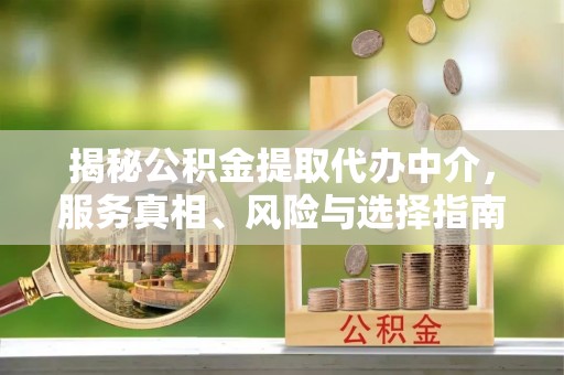 永昌揭秘公积金提取代办中介，服务真相、风险与选择指南