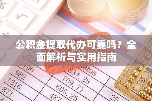 永昌公积金提取代办可靠吗？全面解析与实用指南