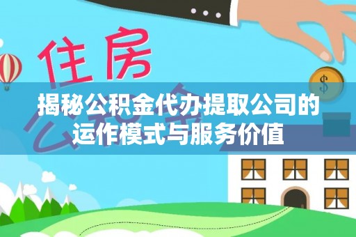 永昌揭秘公积金代办提取公司的运作模式与服务价值