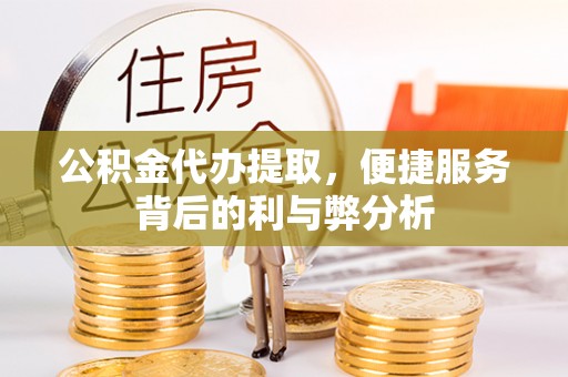 永昌公积金代办提取，便捷服务背后的利与弊分析