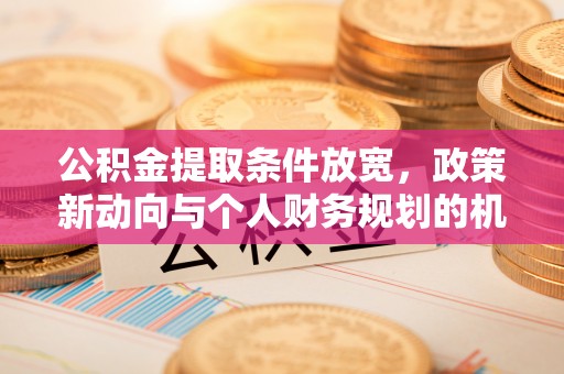 永昌公积金提取条件放宽，政策新动向与个人财务规划的机遇