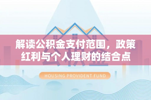 永昌解读公积金支付范围，政策红利与个人理财的结合点