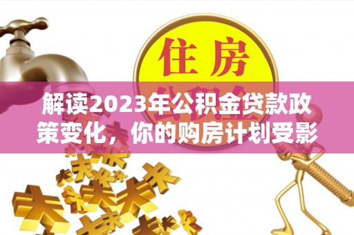 永昌解读2023年公积金贷款政策变化，你的购房计划受影响了吗？