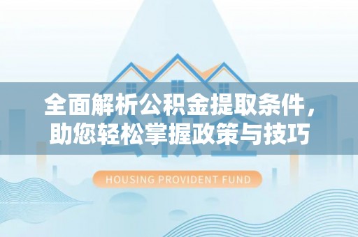 永昌全面解析公积金提取条件，助您轻松掌握政策与技巧