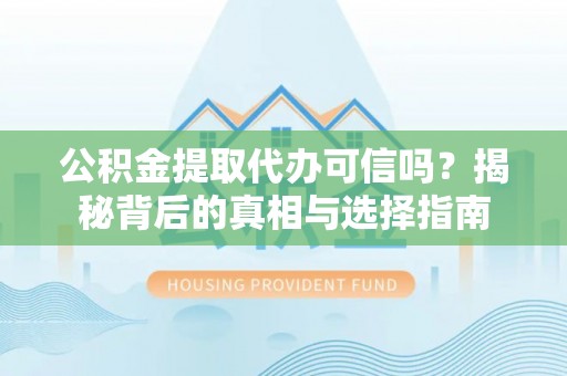 永昌公积金提取代办可信吗？揭秘背后的真相与选择指南