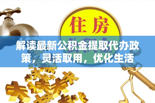 永昌解读最新公积金提取代办政策，灵活取用，优化生活