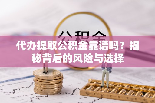 永昌代办提取公积金靠谱吗？揭秘背后的风险与选择