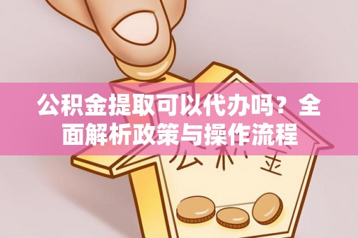 永昌公积金提取可以代办吗？全面解析政策与操作流程
