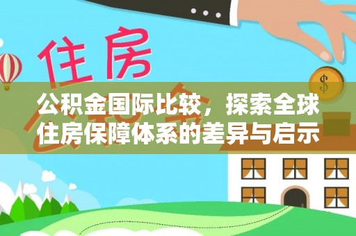 永昌公积金国际比较，探索全球住房保障体系的差异与启示