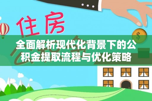 永昌全面解析现代化背景下的公积金提取流程与优化策略