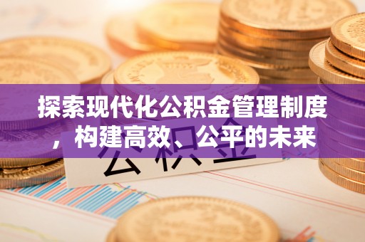 永昌探索现代化公积金管理制度，构建高效、公平的未来