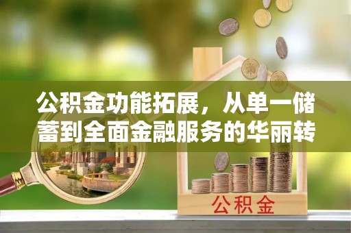 永昌公积金功能拓展，从单一储蓄到全面金融服务的华丽转身