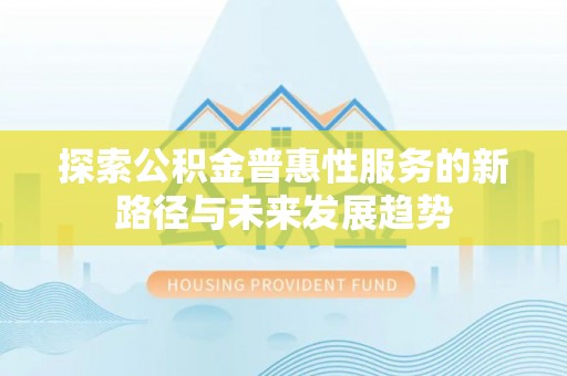 永昌探索公积金普惠性服务的新路径与未来发展趋势