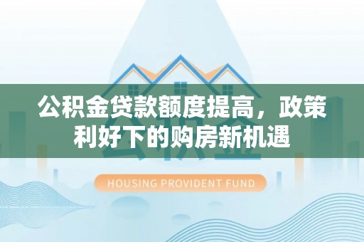 永昌公积金贷款额度提高，政策利好下的购房新机遇