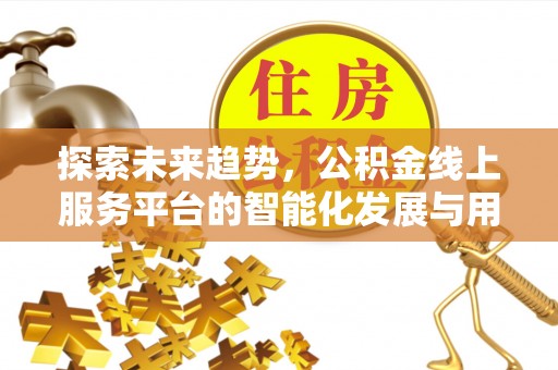 永昌探索未来趋势，公积金线上服务平台的智能化发展与用户便利性提升