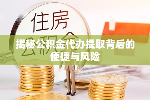 永昌揭秘公积金代办提取背后的便捷与风险