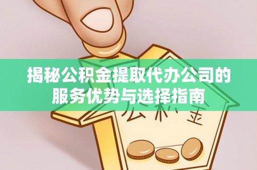 永昌揭秘公积金提取代办公司的服务优势与选择指南