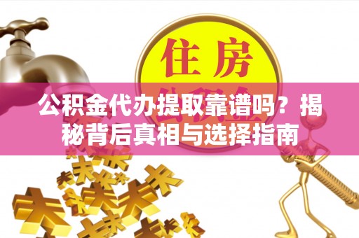 永昌公积金代办提取靠谱吗？揭秘背后真相与选择指南