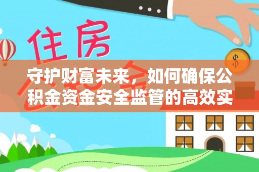 永昌守护财富未来，如何确保公积金资金安全监管的高效实施