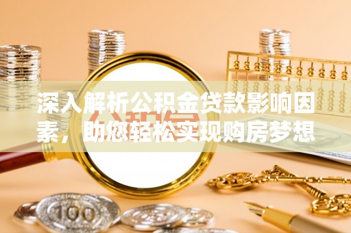 永昌深入解析公积金贷款影响因素，助您轻松实现购房梦想