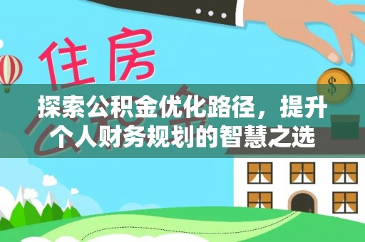 永昌探索公积金优化路径，提升个人财务规划的智慧之选