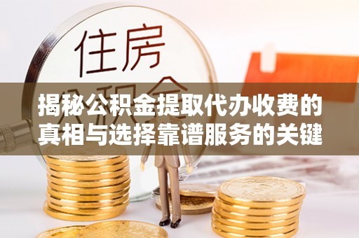 永昌揭秘公积金提取代办收费的真相与选择靠谱服务的关键
