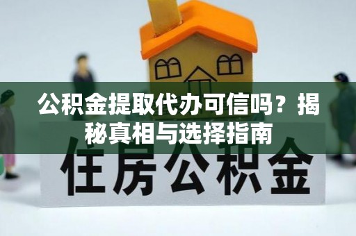 永昌公积金提取代办可信吗？揭秘真相与选择指南