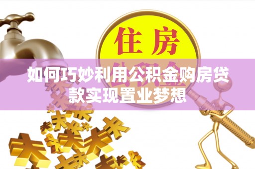 永昌如何巧妙利用公积金购房贷款实现置业梦想