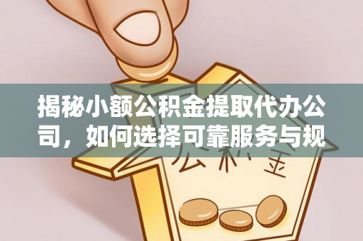永昌揭秘小额公积金提取代办公司，如何选择可靠服务与规避风险